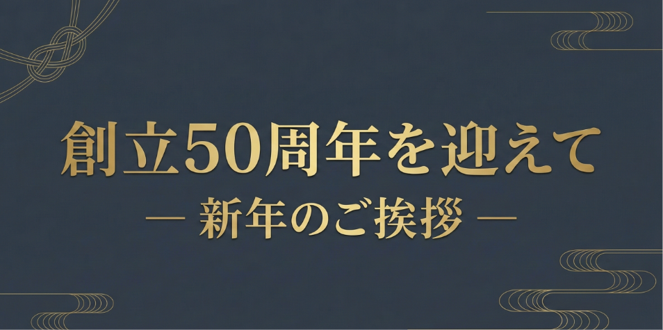 創立50周年を迎えて-新年のご挨拶-